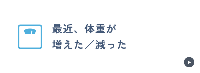 最近、体重が
増えた/減った